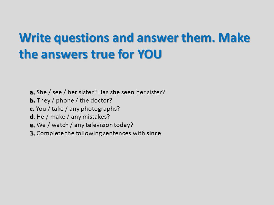 Write questions and answer them. Make the answers true for YOU