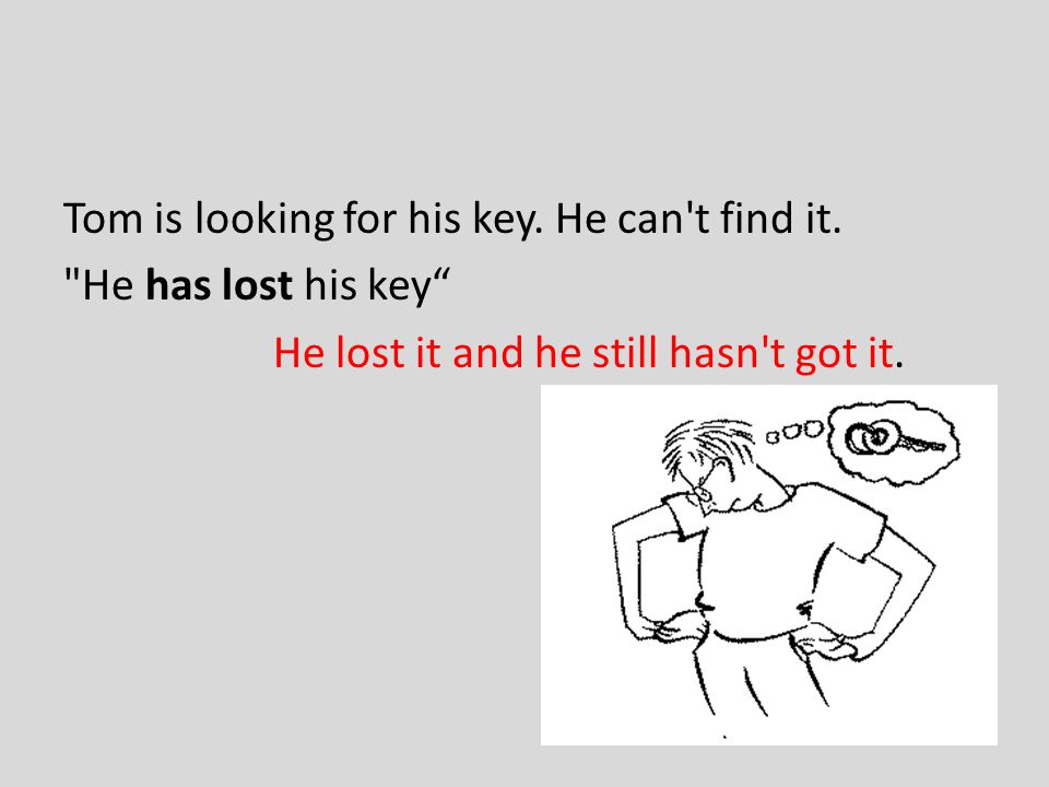Tom is looking for his key. He can t find it