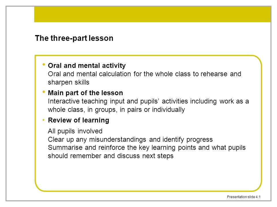 The three-part lesson Oral and mental activity Oral and mental calculation for the whole class to rehearse and sharpen skills.