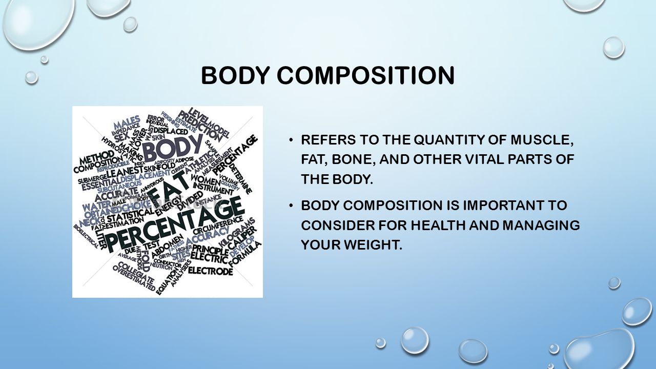 Body composition Refers to the quantity of muscle, fat, bone, and other vital parts of the body.