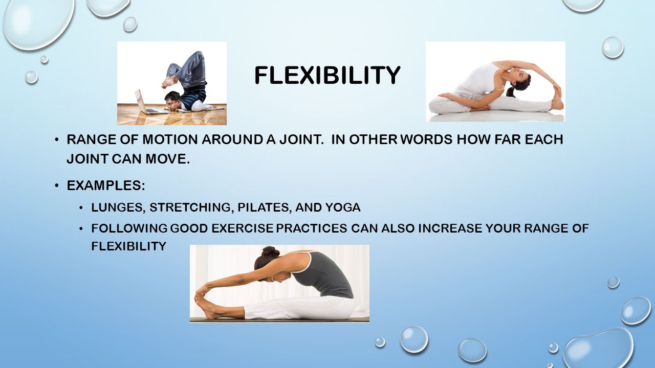 flexibility Range of motion around a joint. In other words how far each joint can move. Examples: