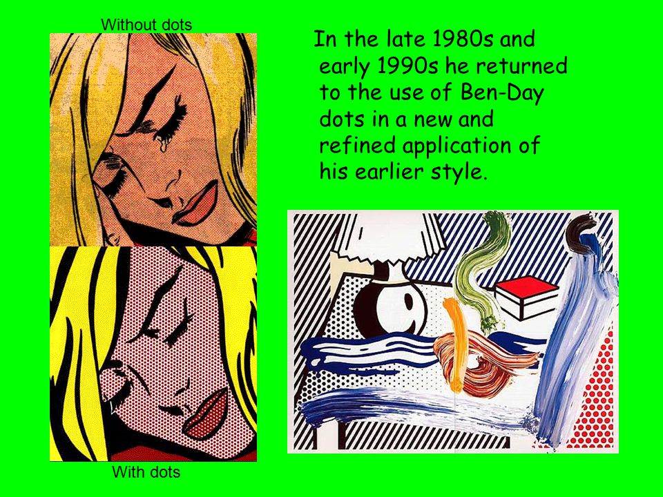 Without dots In the late 1980s and early 1990s he returned to the use of Ben-Day dots in a new and refined application of his earlier style.