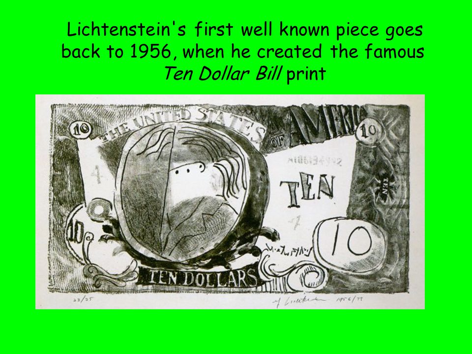 Lichtenstein s first well known piece goes back to 1956, when he created the famous Ten Dollar Bill print