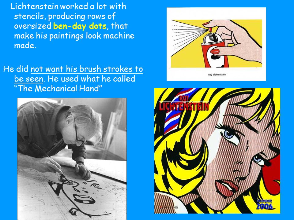 Lichtenstein worked a lot with stencils, producing rows of oversized ben-day dots, that make his paintings look machine made.
