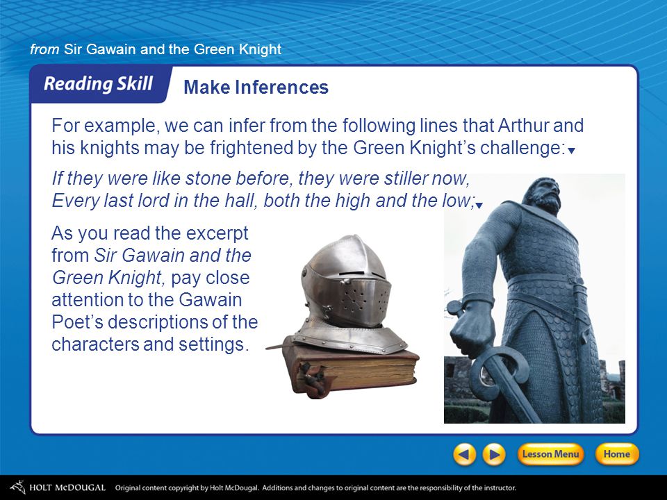 Make Inferences For example, we can infer from the following lines that Arthur and his knights may be frightened by the Green Knight’s challenge:
