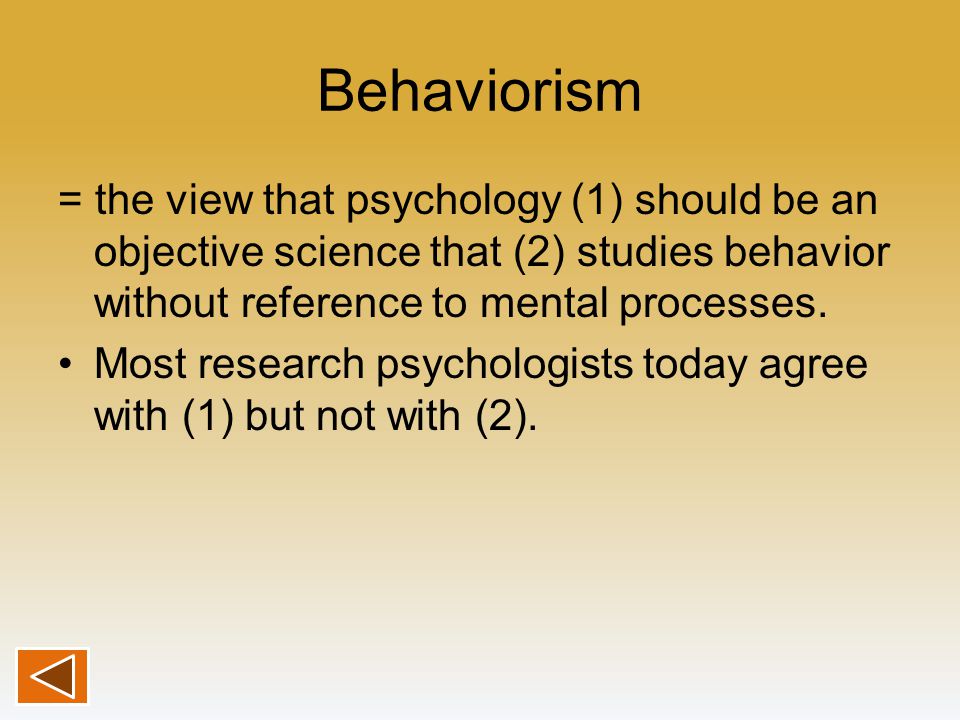 Behaviorism = the view that psychology (1) should be an objective science that (2) studies behavior without reference to mental processes.