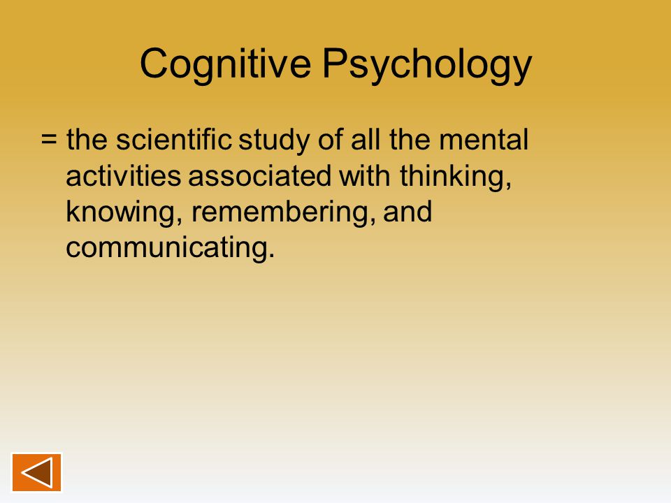Cognitive Psychology = the scientific study of all the mental activities associated with thinking, knowing, remembering, and communicating.