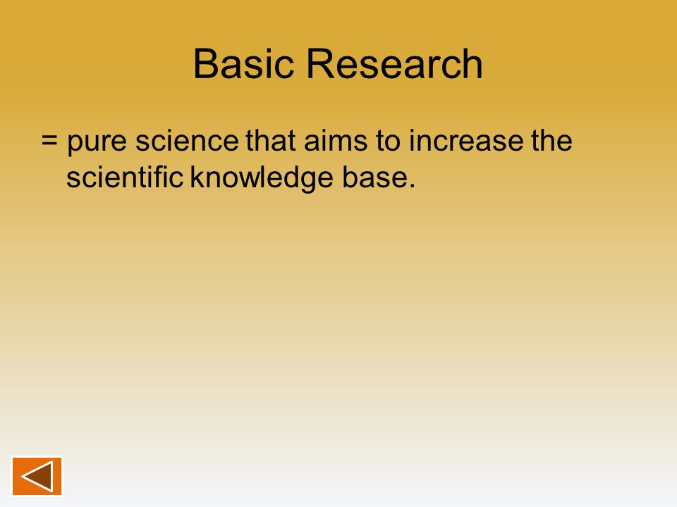 Basic Research = pure science that aims to increase the scientific knowledge base.