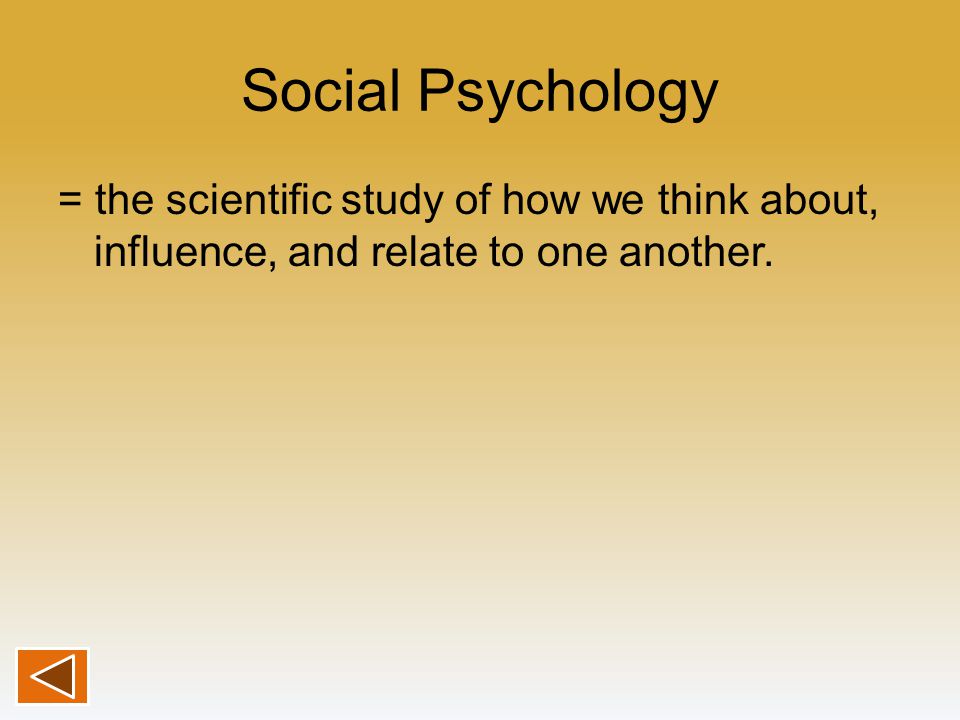 Social Psychology = the scientific study of how we think about, influence, and relate to one another.