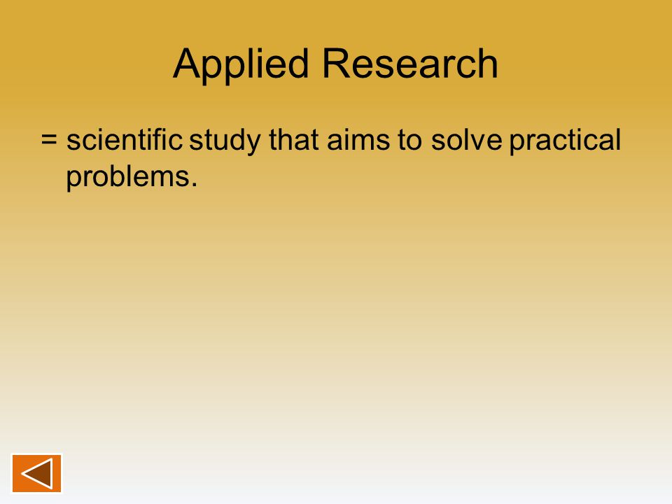 Applied Research = scientific study that aims to solve practical problems.