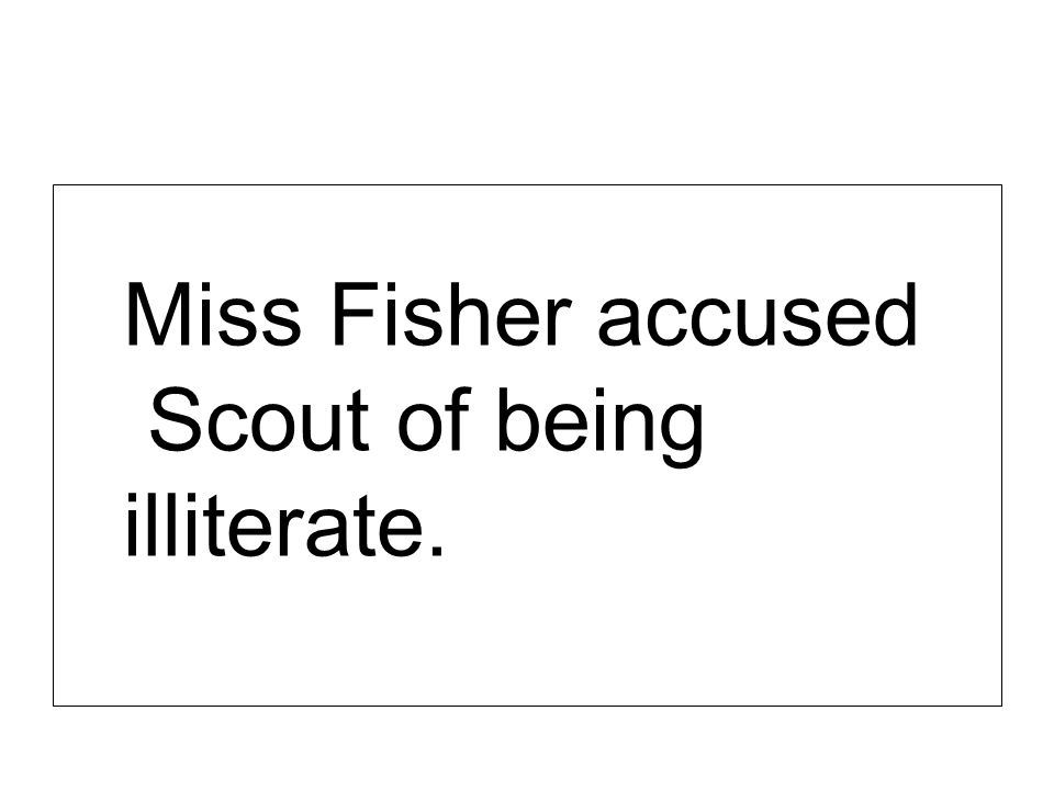 Miss Fisher accused Scout of being illiterate.