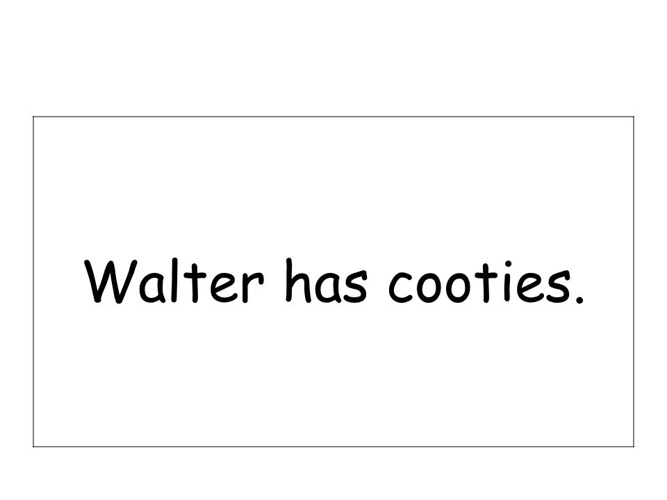 Walter has cooties.