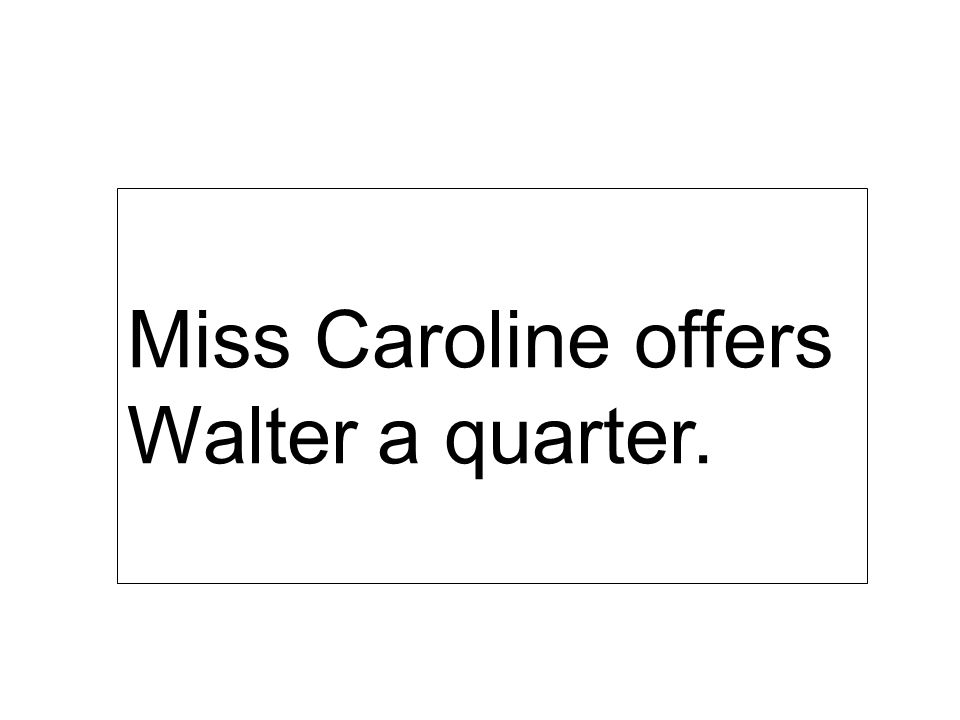 Miss Caroline offers Walter a quarter.