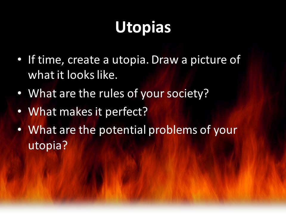 Utopias If time, create a utopia. Draw a picture of what it looks like. What are the rules of your society