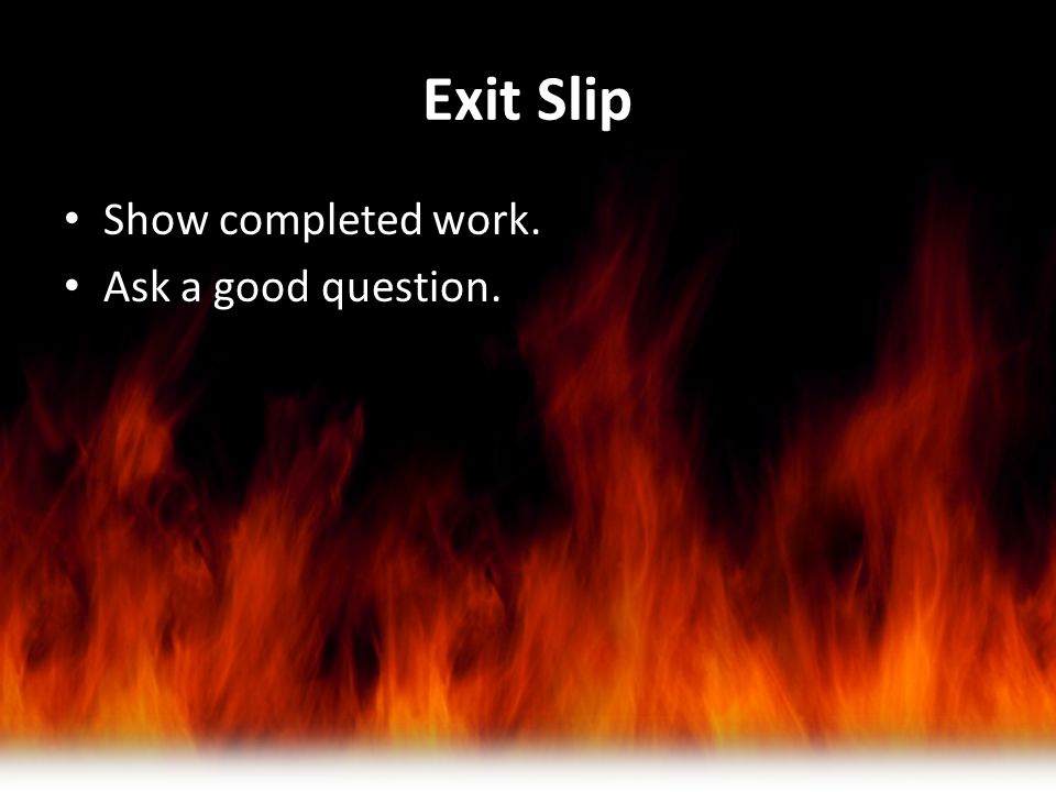 Exit Slip Show completed work. Ask a good question.
