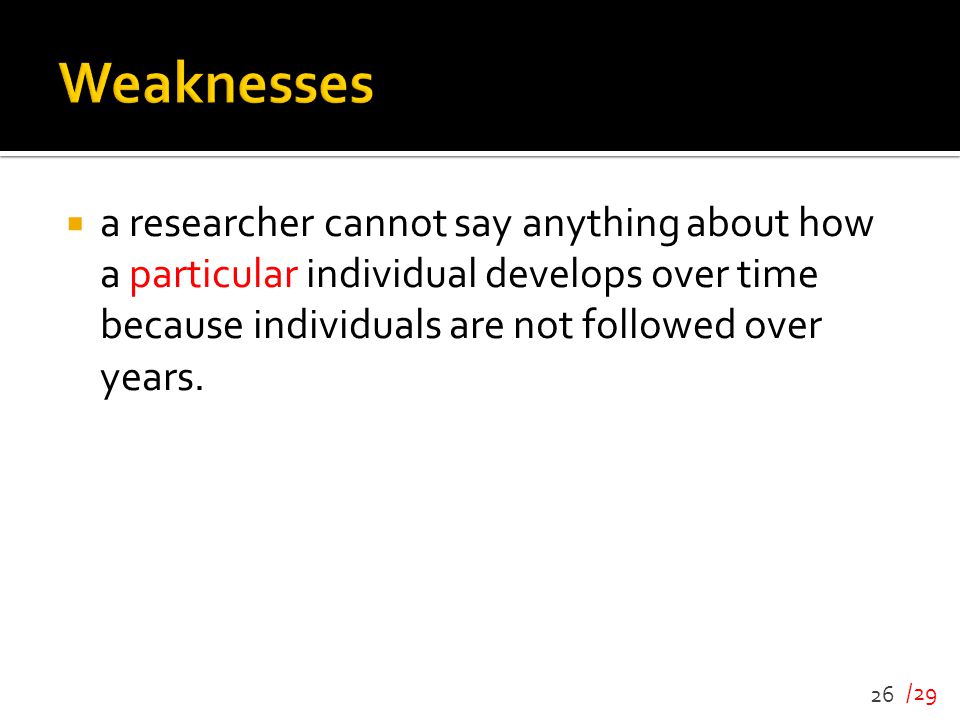 Weaknesses a researcher cannot say anything about how a particular individual develops over time because individuals are not followed over years.