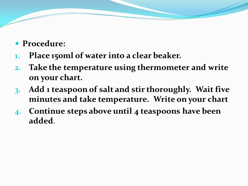 Procedure: Place 150ml of water into a clear beaker. Take the temperature using thermometer and write on your chart.