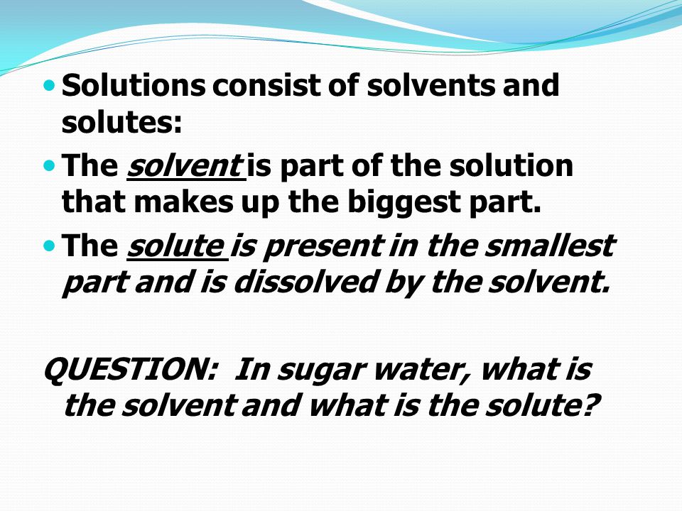 Solutions consist of solvents and solutes:
