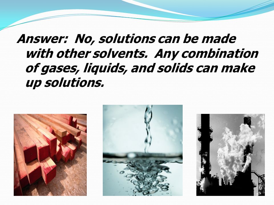 Answer: No, solutions can be made with other solvents