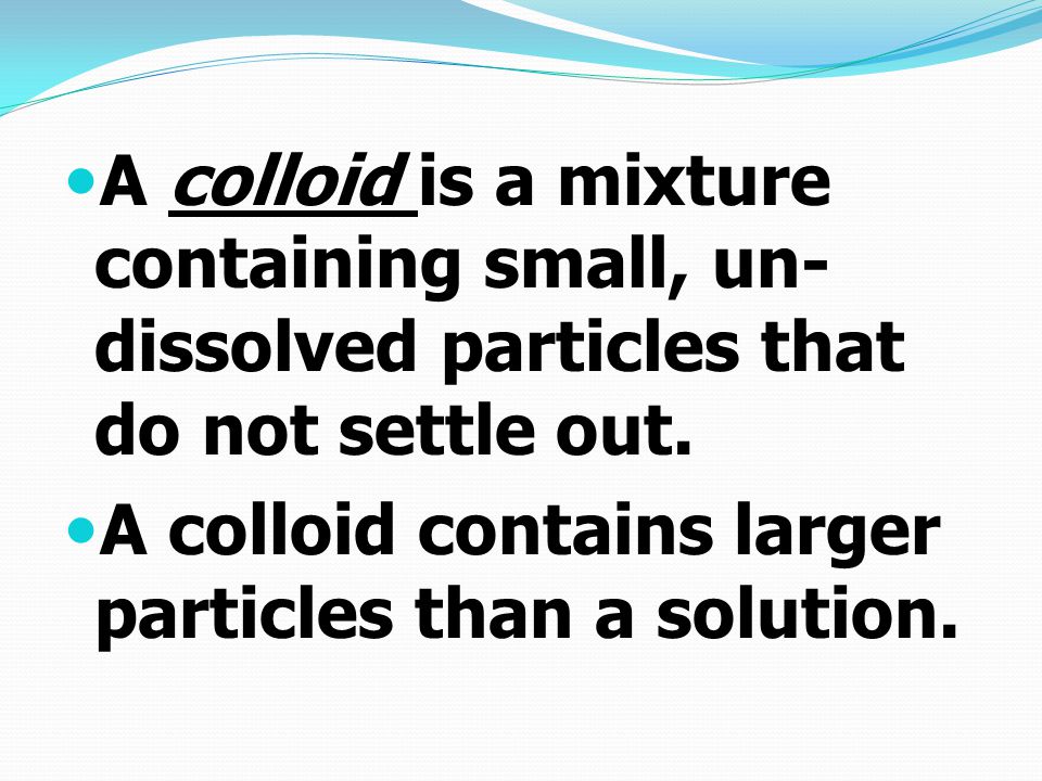 A colloid is a mixture containing small, un-dissolved particles that do not settle out.