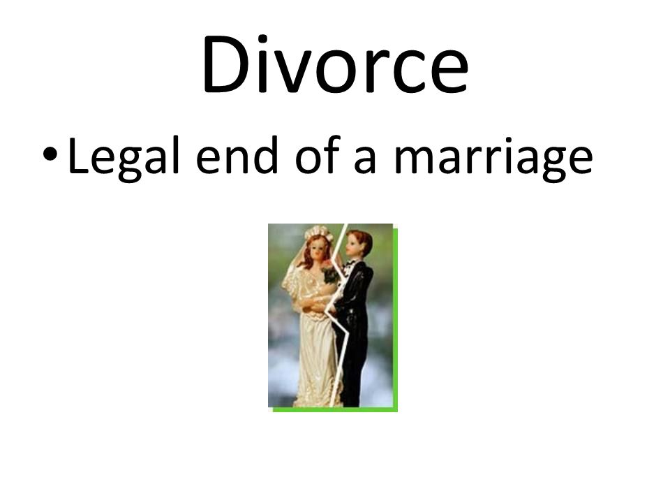 Divorce Legal end of a marriage