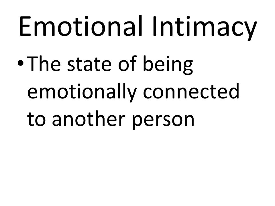 Emotional Intimacy The state of being emotionally connected to another person