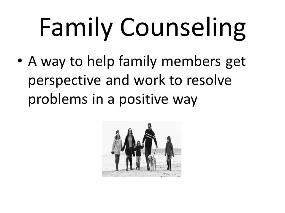 Family Counseling A way to help family members get perspective and work to resolve problems in a positive way.