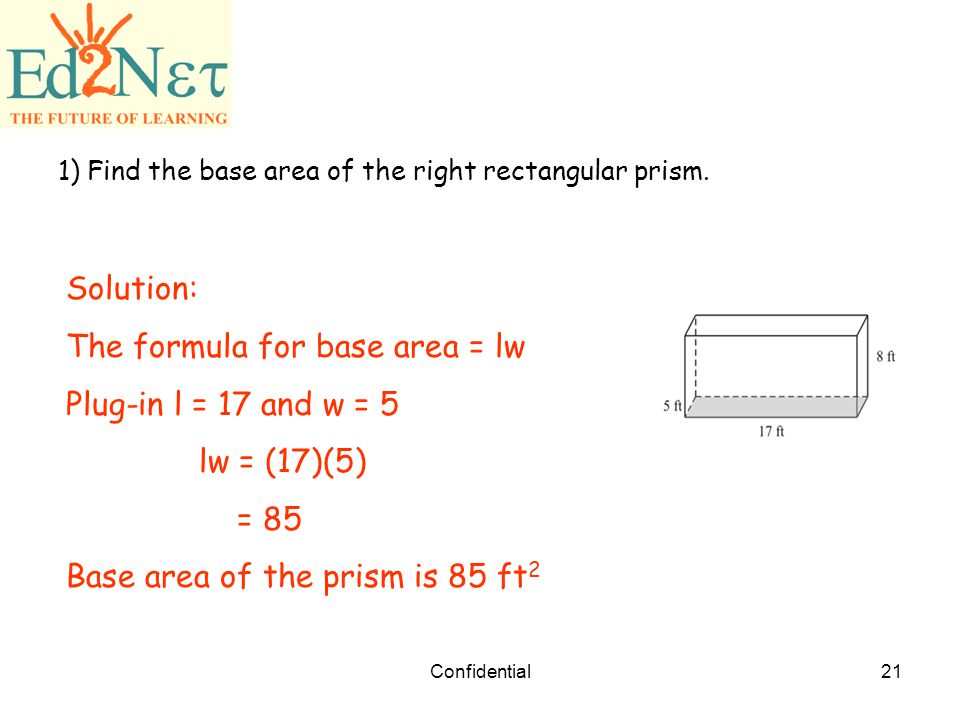 The formula for base area = lw Plug-in l = 17 and w = 5 lw = (17)(5)