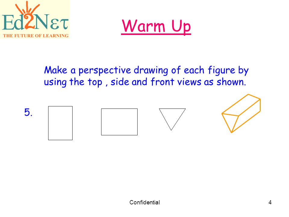 Warm Up Make a perspective drawing of each figure by using the top , side and front views as shown.