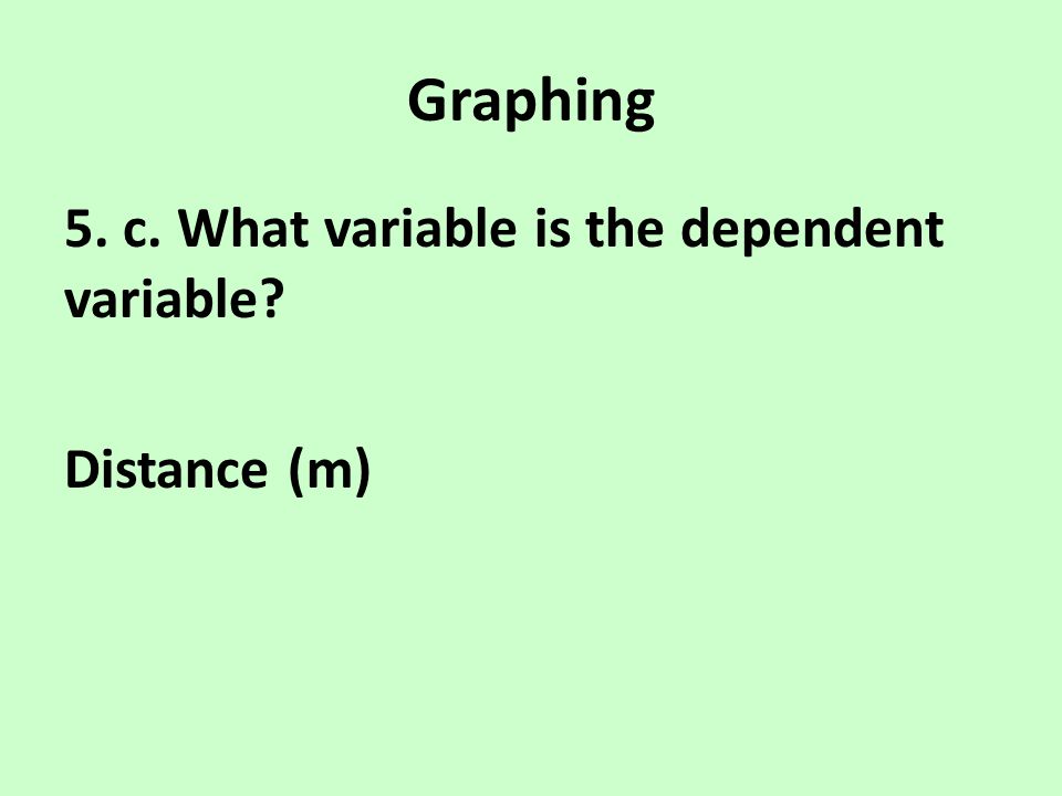 Graphing 5. c. What variable is the dependent variable Distance (m)