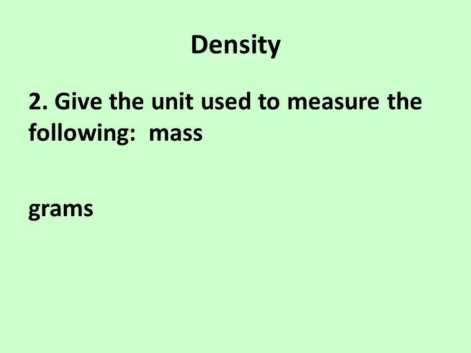Density 2. Give the unit used to measure the following: mass grams