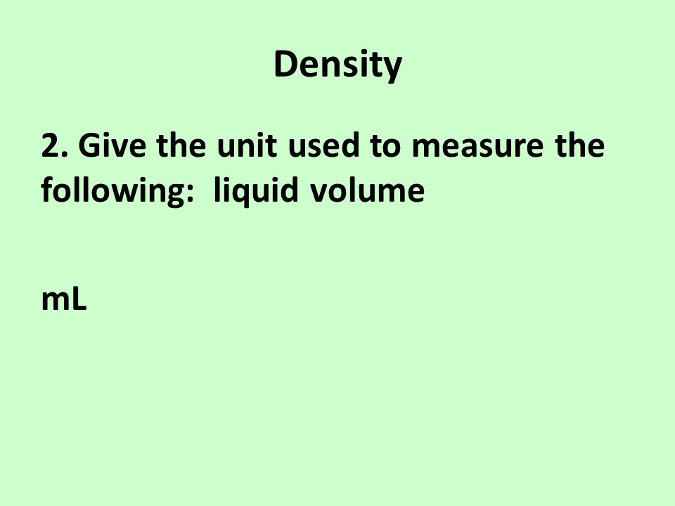 Density 2. Give the unit used to measure the following: liquid volume mL
