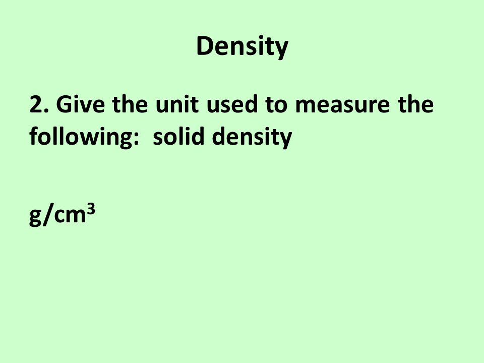 Density 2. Give the unit used to measure the following: solid density g/cm3