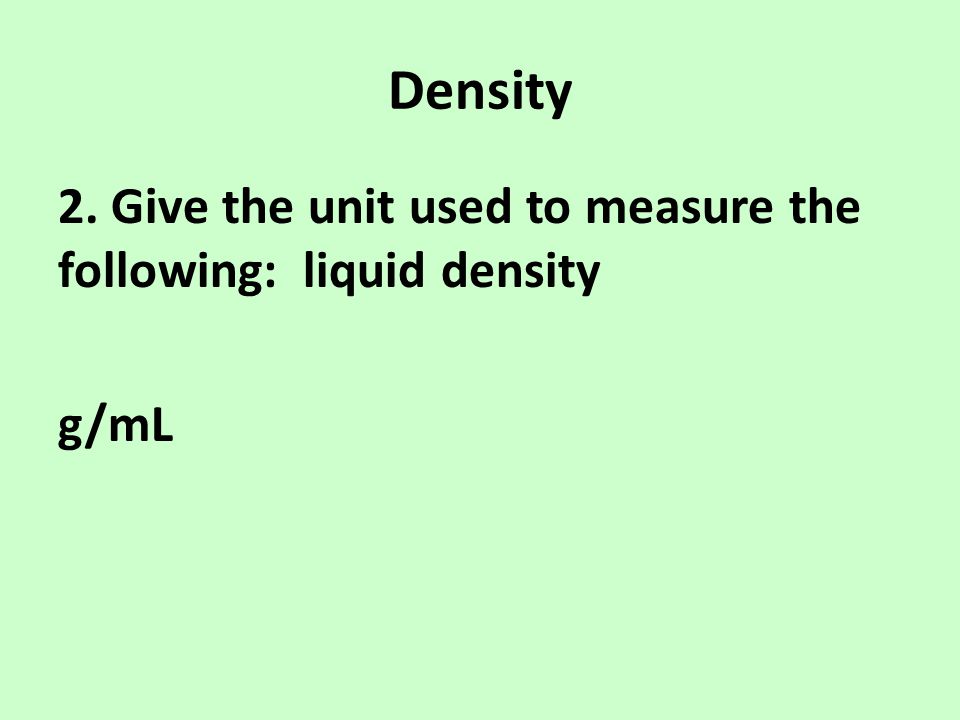Density 2. Give the unit used to measure the following: liquid density g/mL