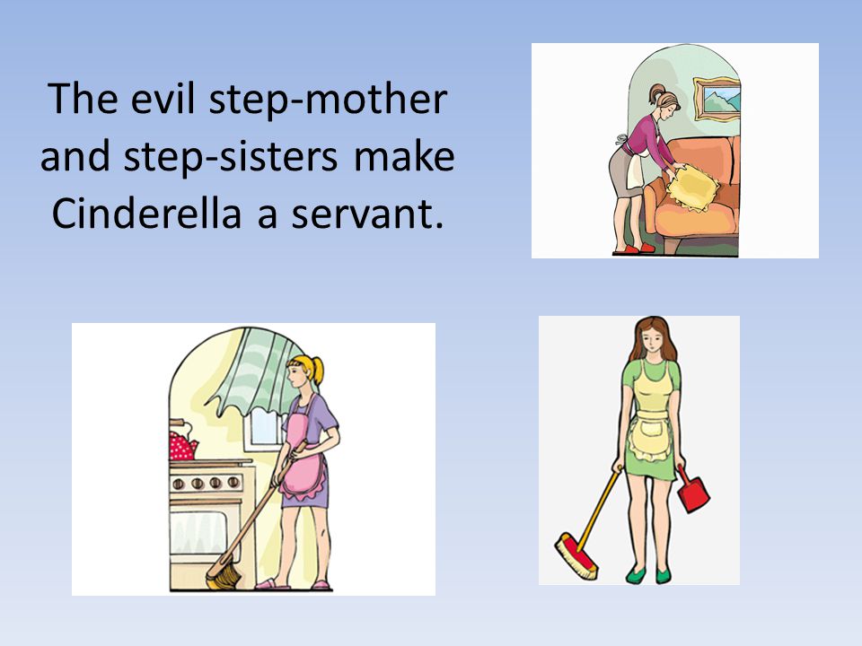 The evil step-mother and step-sisters make Cinderella a servant.