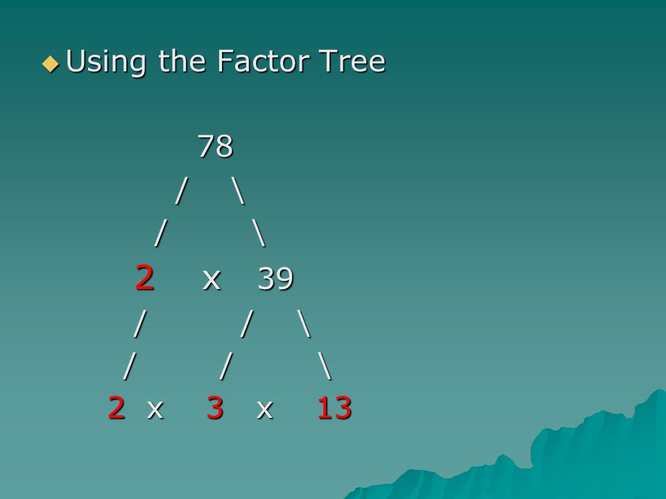 Using the Factor Tree 78. / \ / \ 2 x 39.