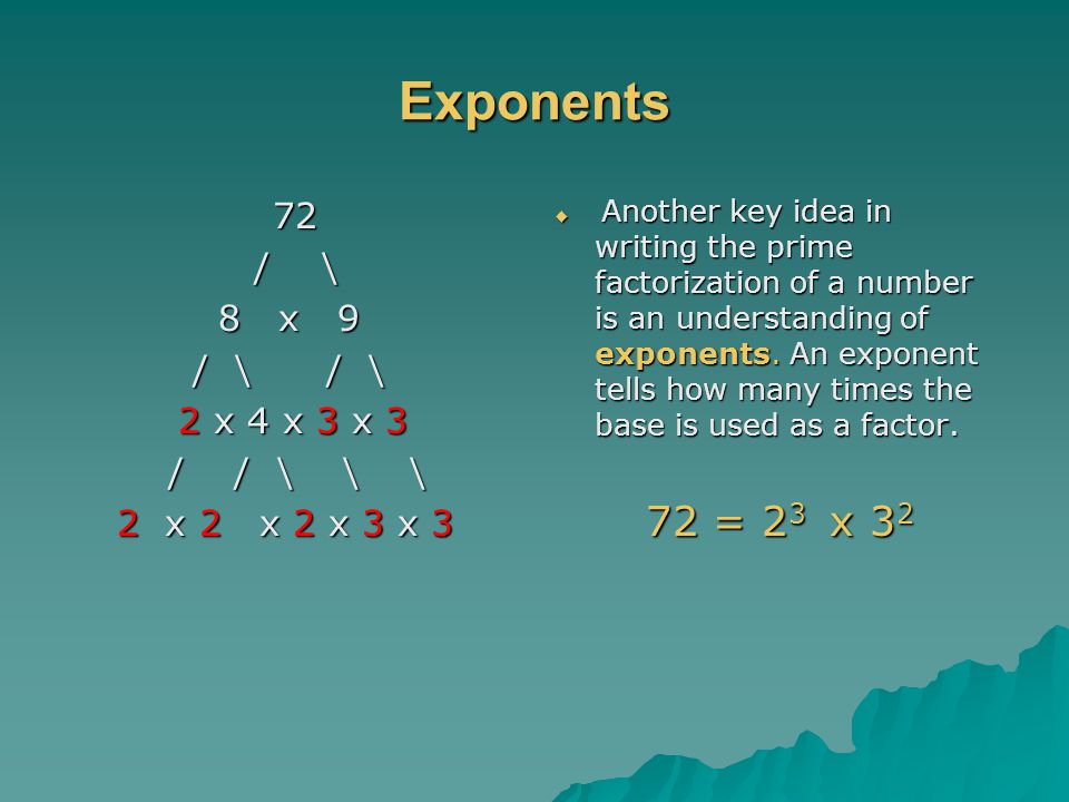 Exponents 72 = 23 x 32 / \ 8 x 9 / \ / \ 2 x 4 x 3 x 3 / / \ \ \