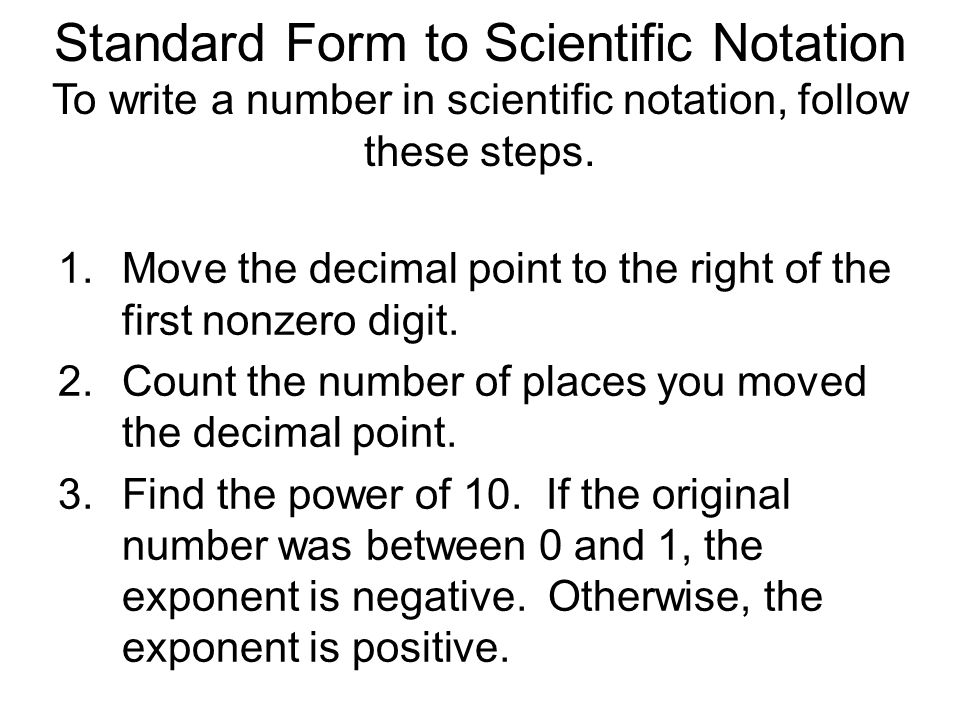 Standard Form to Scientific Notation To write a number in scientific notation, follow these steps.