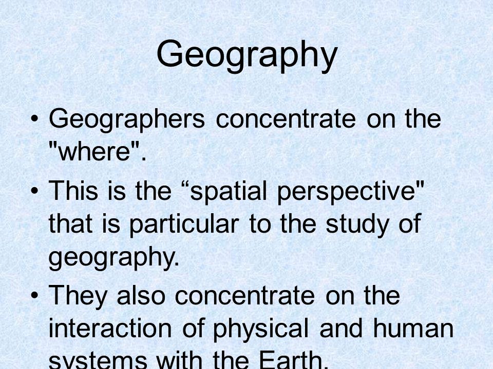 Geography Geographers concentrate on the where .
