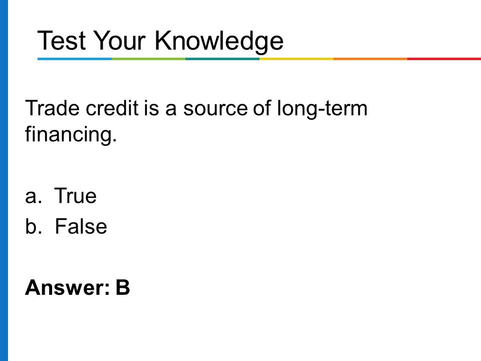 Test Your Knowledge Trade credit is a source of long-term financing.