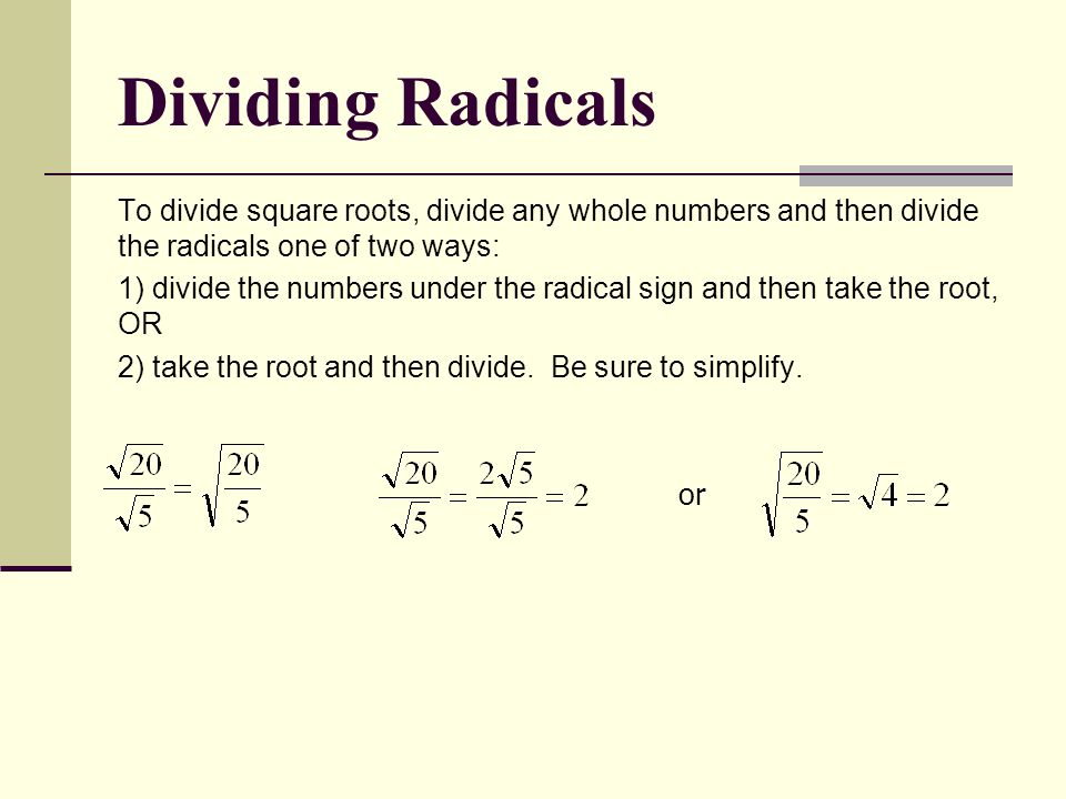 Dividing Radicals To divide square roots, divide any whole numbers and then divide the radicals one of two ways: