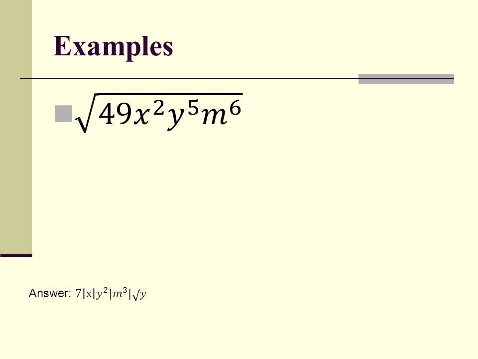 Examples 49 𝑥 2 𝑦 5 𝑚 6 Answer: 7 x 𝑦 2 |𝑚 3 | 𝑦
