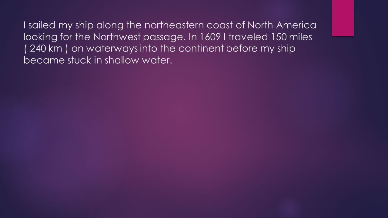 I sailed my ship along the northeastern coast of North America looking for the Northwest passage.