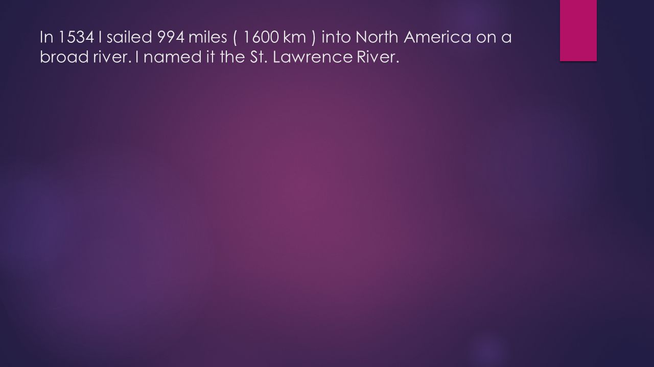 In 1534 I sailed 994 miles ( 1600 km ) into North America on a broad river.