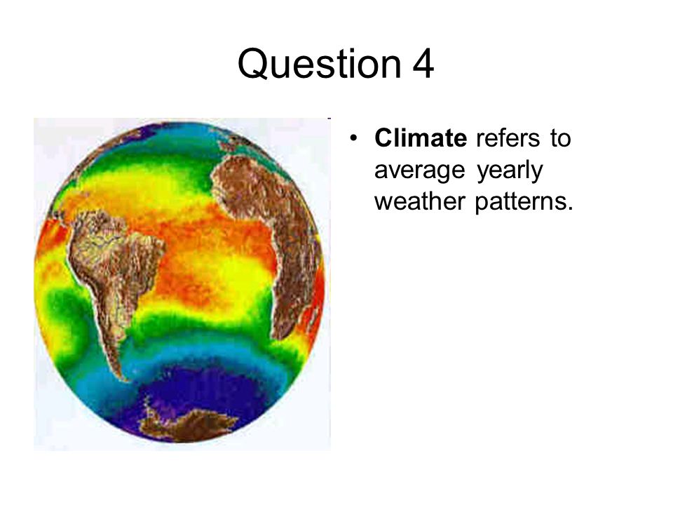Question 4 Climate refers to average yearly weather patterns.