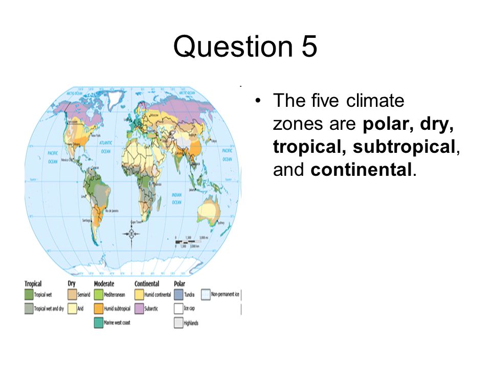 Question 5 The five climate zones are polar, dry, tropical, subtropical, and continental.