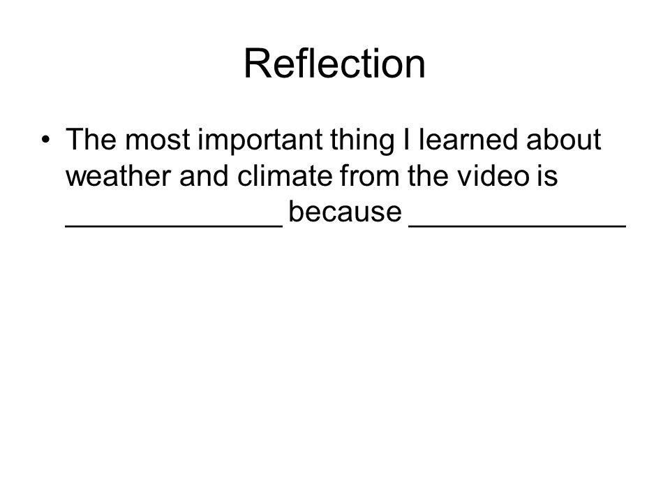 Reflection The most important thing I learned about weather and climate from the video is _____________ because _____________.