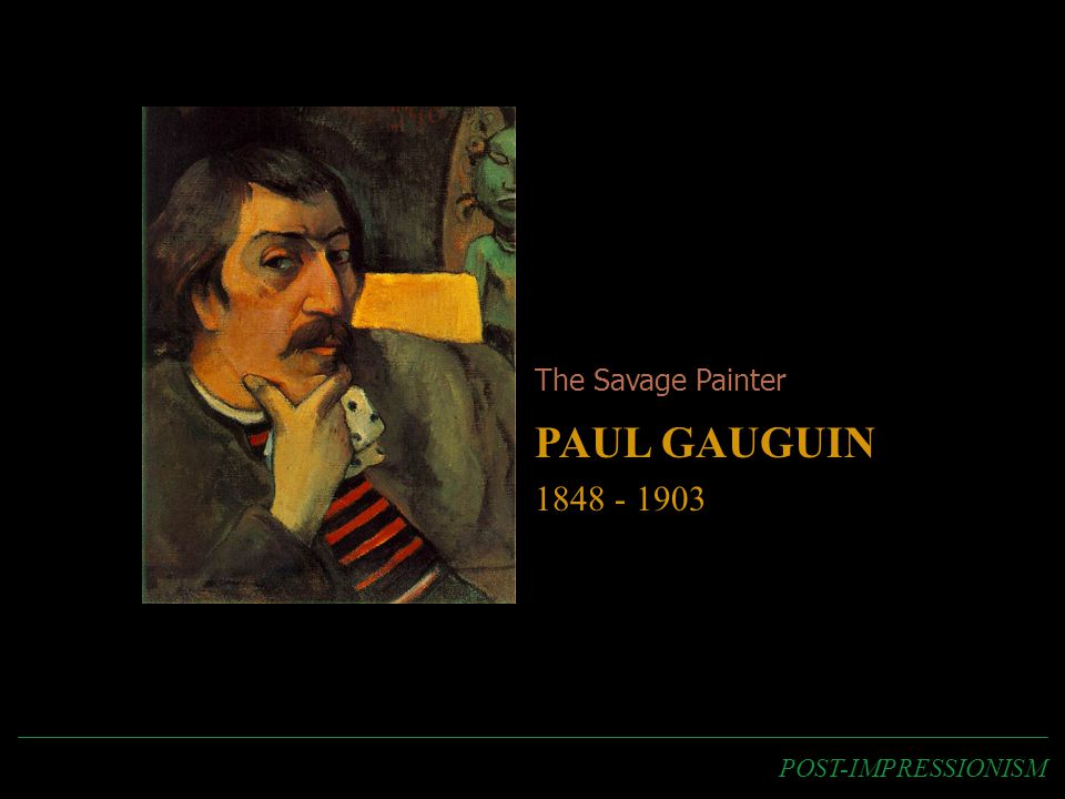 The Savage Painter PAUL GAUGUIN POST-IMPRESSIONISM