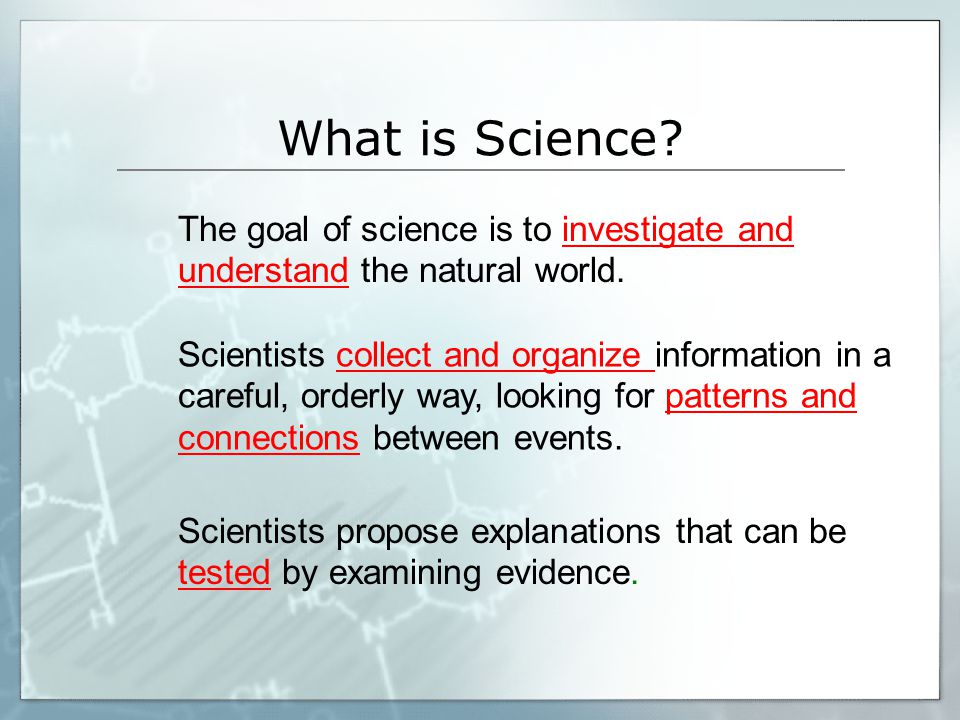 What is Science The goal of science is to investigate and understand the natural world.