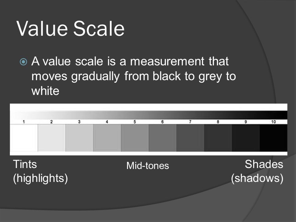 Value Scale A value scale is a measurement that moves gradually from black to grey to white. Tints (highlights)